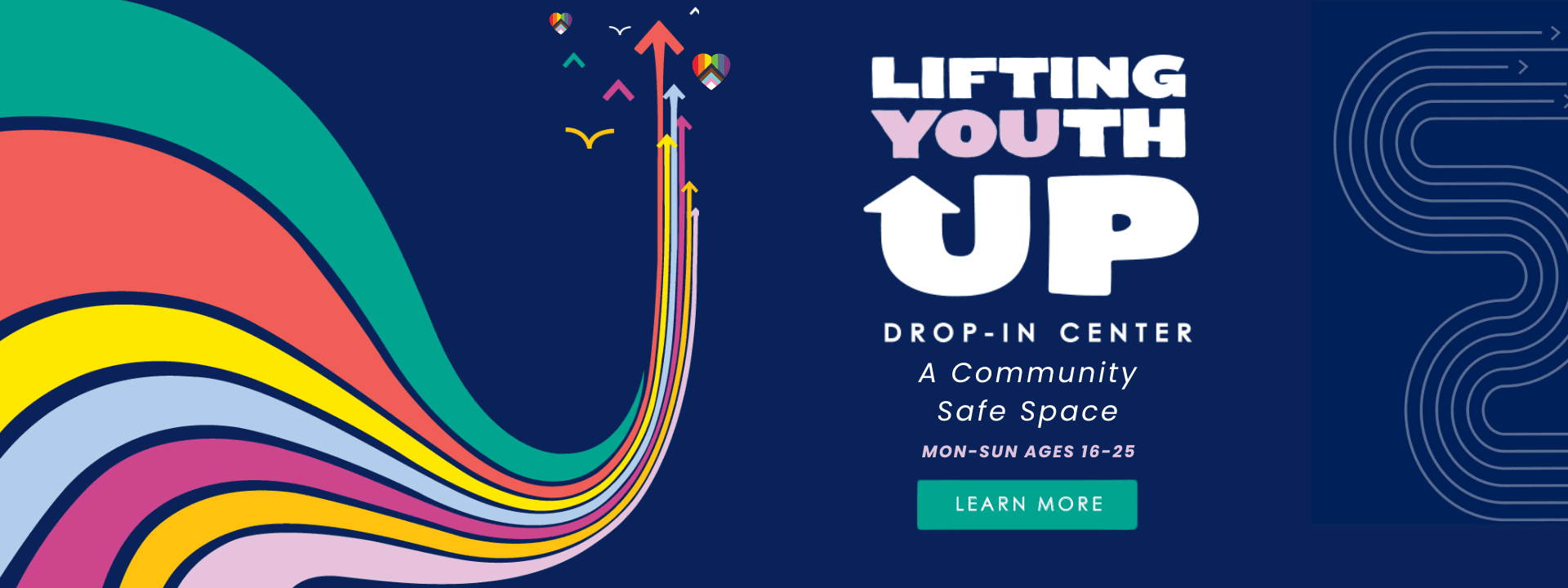 Lifting Youth Up Drop-In Center - a community safe space for ages 16-25, open Monday through Sunday. Learn more.