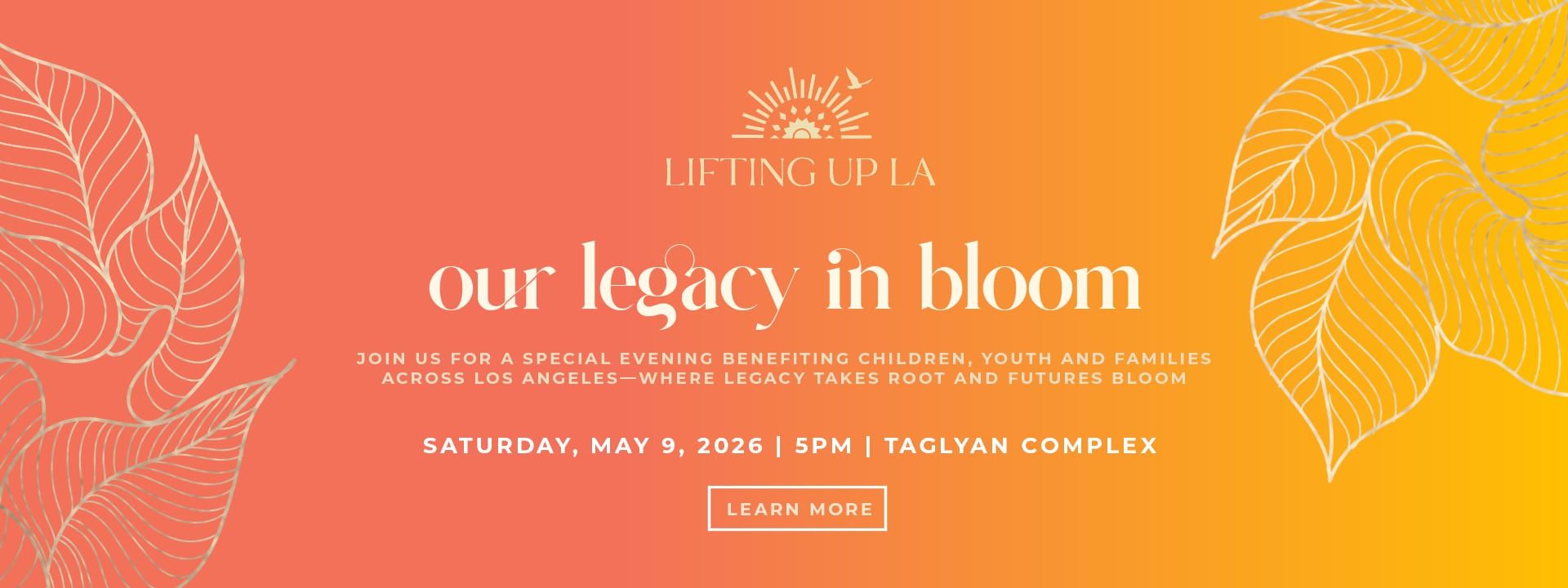 Lifting Up LA - Our Legacy in Bloom. Gala benefiting children, youth and families, Saturday May 9, 2026, 5 PM, Taglyan Complex.